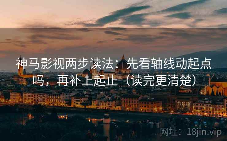 神马影视两步读法：先看轴线动起点吗，再补上起止（读完更清楚）
