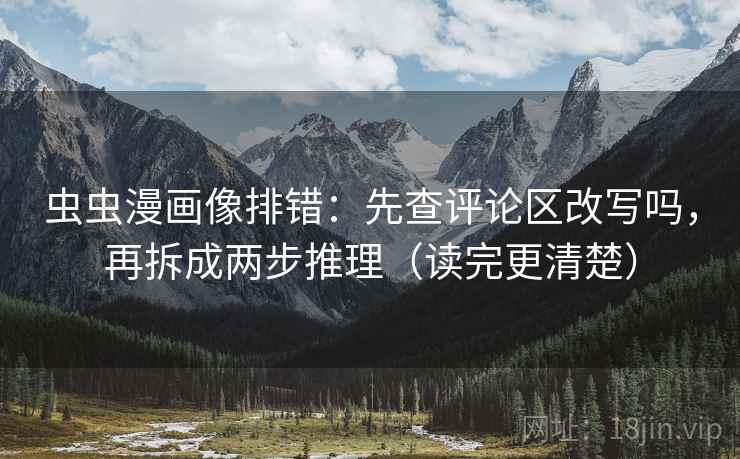 虫虫漫画像排错：先查评论区改写吗，再拆成两步推理（读完更清楚）  第2张