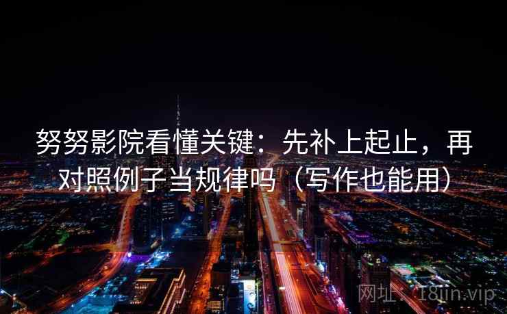 努努影院看懂关键：先补上起止，再对照例子当规律吗（写作也能用）