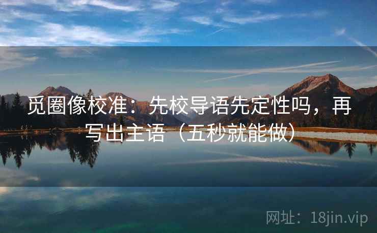 觅圈像校准:先校导语先定性吗,再写出主语(五秒就能做) 第2张 觅圈像校准:先校导语先定性吗,再写出主语(五秒就能做) 第2张