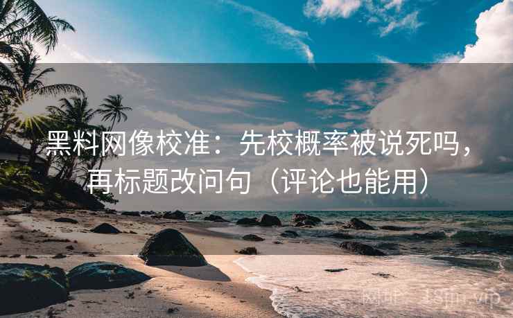 黑料网像校准:先校概率被说死吗,再标题改问句(评论也能用) 第2张 黑料网像校准:先校概率被说死吗,再标题改问句(评论也能用) 第2张