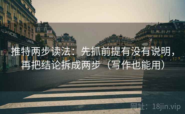 推特两步读法:先抓前提有没有说明,再把结论拆成两步(写作也能用) 第2张 推特两步读法:先抓前提有没有说明,再把结论拆成两步(写作也能用) 第2张
