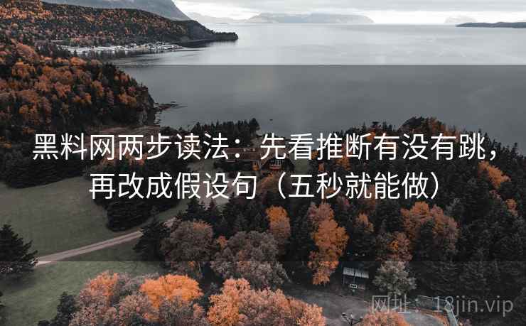 黑料网两步读法:先看推断有没有跳,再改成假设句(五秒就能做)