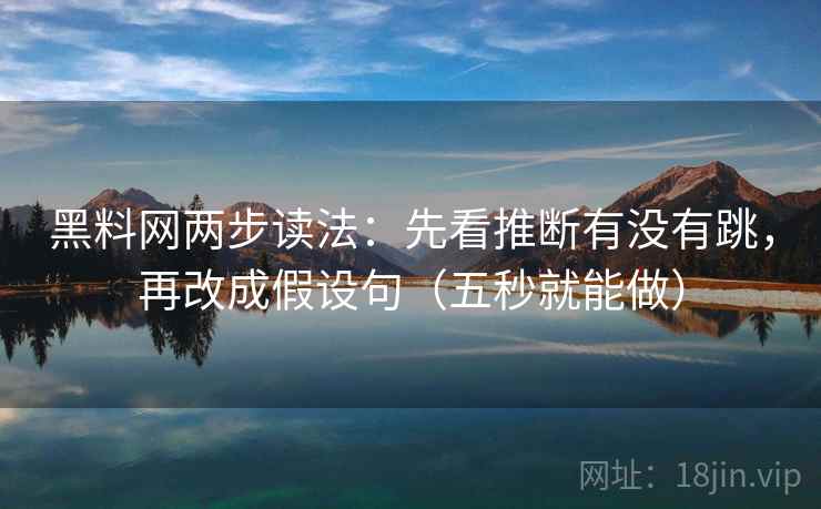 黑料网两步读法:先看推断有没有跳,再改成假设句(五秒就能做) 第2张 黑料网两步读法:先看推断有没有跳,再改成假设句(五秒就能做) 第2张