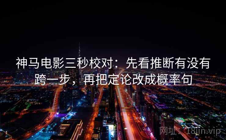 神马电影三秒校对:先看推断有没有跨一步,再把定论改成概率句 第2张 神马电影三秒校对:先看推断有没有跨一步,再把定论改成概率句 第2张