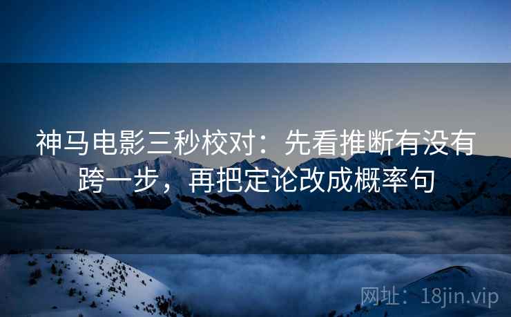 神马电影三秒校对：先看推断有没有跨一步，再把定论改成概率句