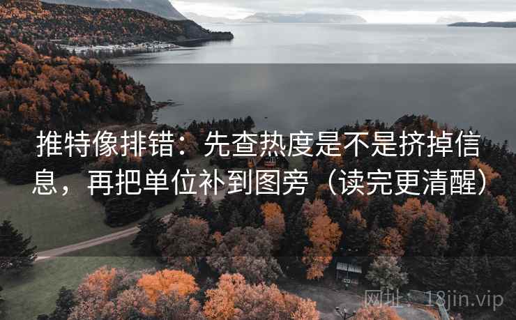推特像排错:先查热度是不是挤掉信息,再把单位补到图旁(读完更清醒)