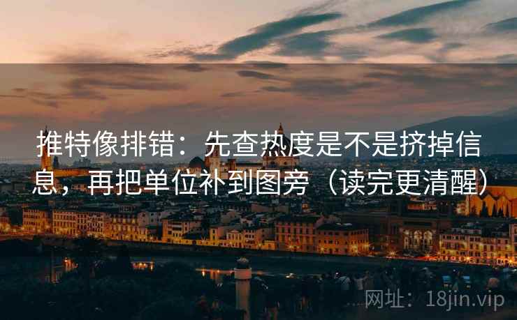 推特像排错:先查热度是不是挤掉信息,再把单位补到图旁(读完更清醒) 第2张 推特像排错:先查热度是不是挤掉信息,再把单位补到图旁(读完更清醒) 第2张