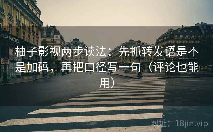 柚子影视两步读法：先抓转发语是不是加码，再把口径写一句（评论也能用）