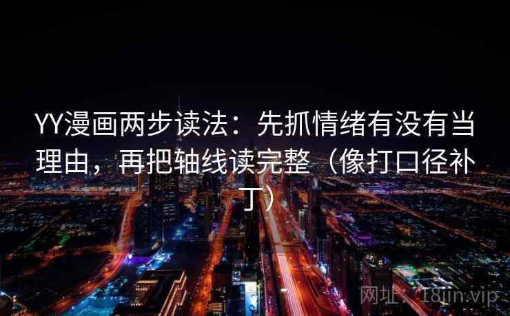 YY漫画两步读法：先抓情绪有没有当理由，再把轴线读完整（像打口径补丁）