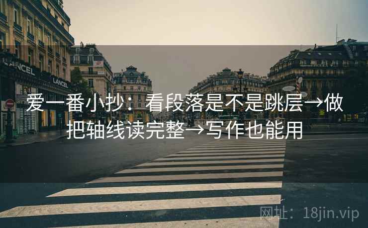 爱一番小抄:看段落是不是跳层→做把轴线读完整→写作也能用 第2张 爱一番小抄:看段落是不是跳层→做把轴线读完整→写作也能用 第2张