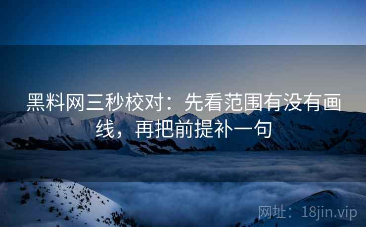 黑料网三秒校对：先看范围有没有画线，再把前提补一句  第2张
