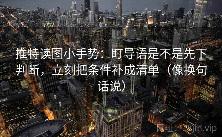 推特读图小手势:盯导语是不是先下判断,立刻把条件补成清单(像换句话说) 第2张 推特读图小手势:盯导语是不是先下判断,立刻把条件补成清单(像换句话说) 第2张