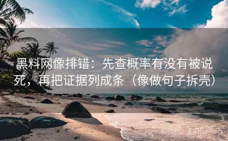 黑料网像排错:先查概率有没有被说死,再把证据列成条(像做句子拆壳)