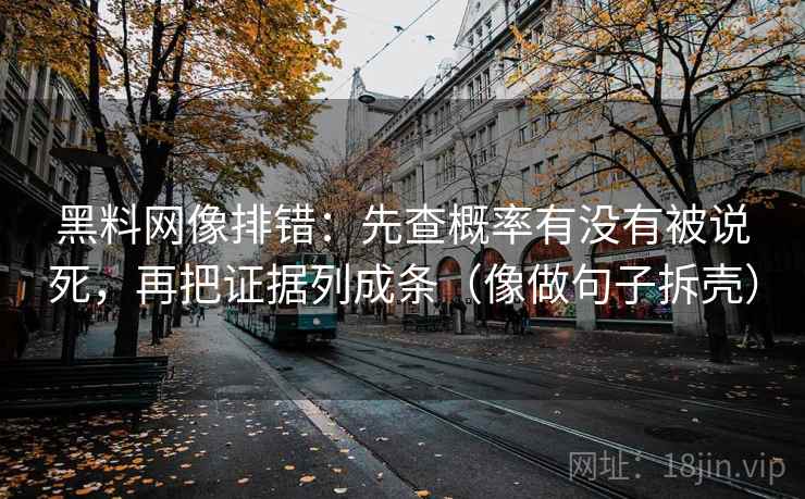 黑料网像排错:先查概率有没有被说死,再把证据列成条(像做句子拆壳) 第2张 黑料网像排错:先查概率有没有被说死,再把证据列成条(像做句子拆壳) 第2张