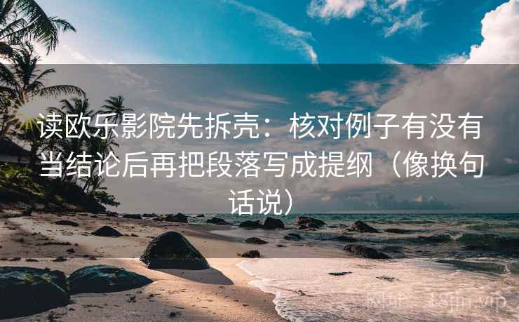 读欧乐影院先拆壳:核对例子有没有当结论后再把段落写成提纲(像换句话说) 第2张 读欧乐影院先拆壳:核对例子有没有当结论后再把段落写成提纲(像换句话说) 第2张