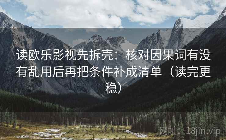 读欧乐影视先拆壳:核对因果词有没有乱用后再把条件补成清单(读完更稳) 第2张 读欧乐影视先拆壳:核对因果词有没有乱用后再把条件补成清单(读完更稳) 第2张