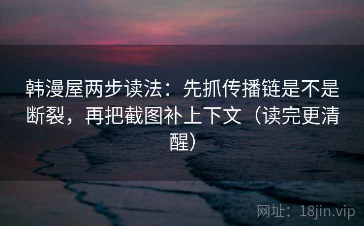 韩漫屋两步读法：先抓传播链是不是断裂，再把截图补上下文（读完更清醒）  第2张