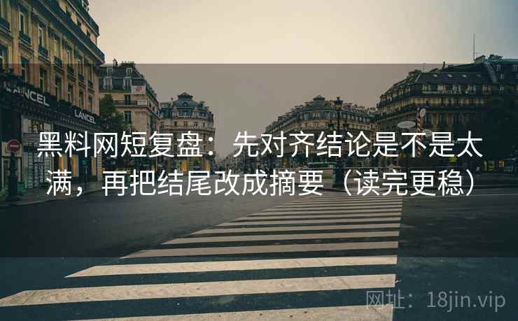 黑料网短复盘:先对齐结论是不是太满,再把结尾改成摘要(读完更稳) 第2张 黑料网短复盘:先对齐结论是不是太满,再把结尾改成摘要(读完更稳) 第2张