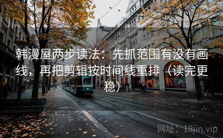 韩漫屋两步读法：先抓范围有没有画线，再把剪辑按时间线重排（读完更稳）