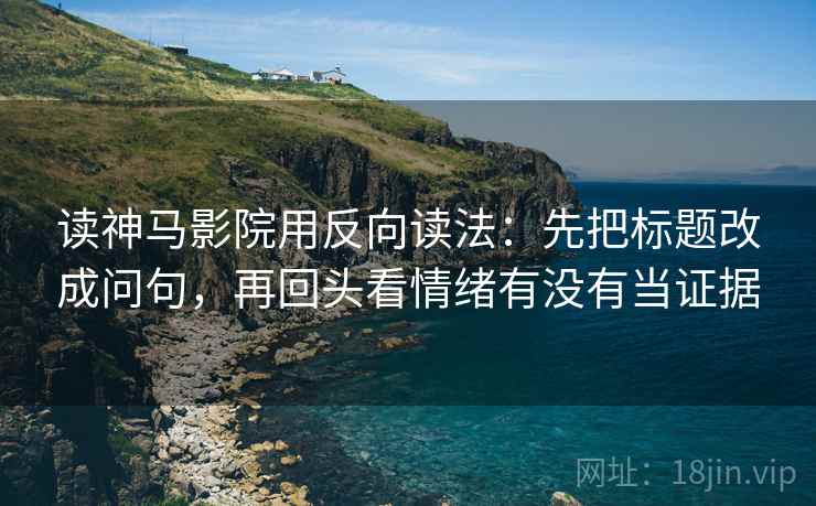 读神马影院用反向读法:先把标题改成问句,再回头看情绪有没有当证据 第2张 读神马影院用反向读法:先把标题改成问句,再回头看情绪有没有当证据 第2张