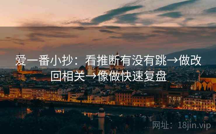 爱一番小抄：看推断有没有跳→做改回相关→像做快速复盘  第2张
