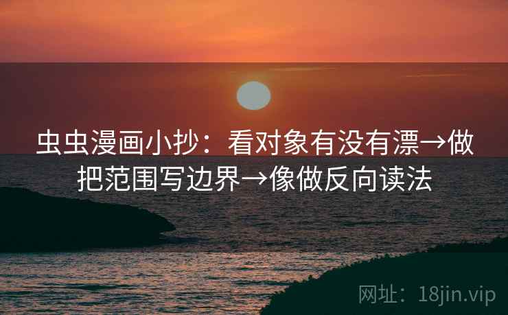 虫虫漫画小抄：看对象有没有漂→做把范围写边界→像做反向读法  第2张