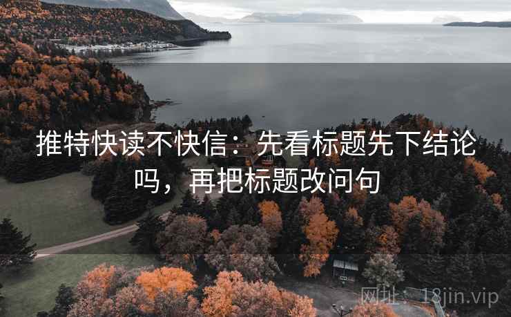 推特快读不快信：先看标题先下结论吗，再把标题改问句  第2张