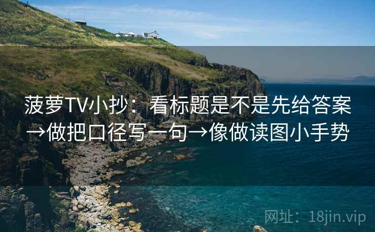 菠萝TV小抄:看标题是不是先给答案→做把口径写一句→像做读图小手势 第2张 菠萝TV小抄:看标题是不是先给答案→做把口径写一句→像做读图小手势 第2张