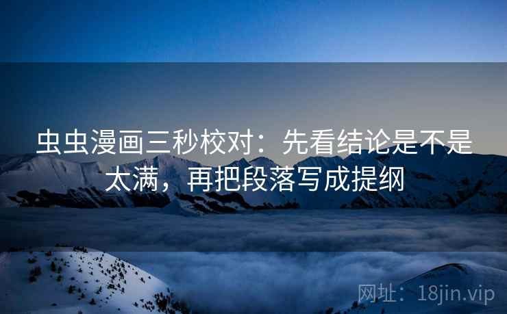 虫虫漫画三秒校对:先看结论是不是太满,再把段落写成提纲 第2张 虫虫漫画三秒校对:先看结论是不是太满,再把段落写成提纲 第2张