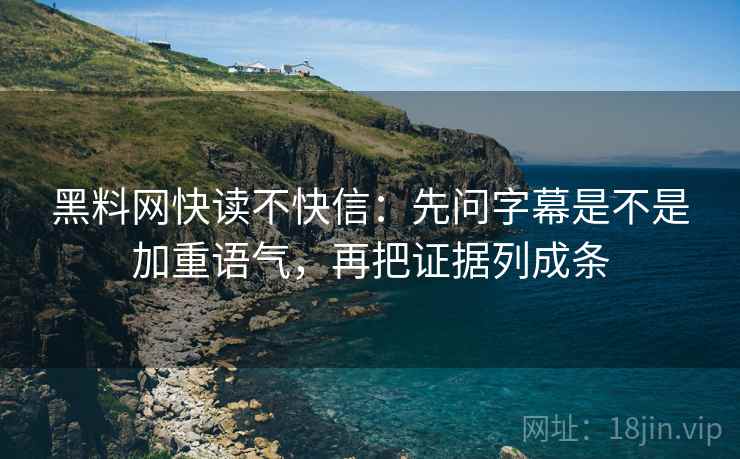黑料网快读不快信：先问字幕是不是加重语气，再把证据列成条