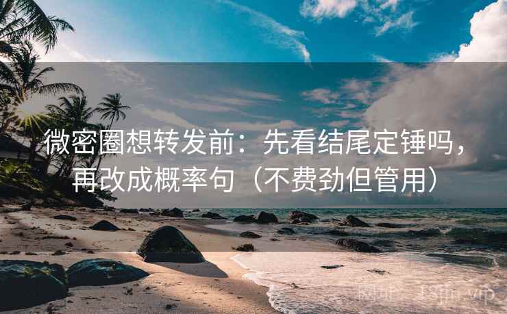 微密圈想转发前:先看结尾定锤吗,再改成概率句(不费劲但管用) 第2张 微密圈想转发前:先看结尾定锤吗,再改成概率句(不费劲但管用) 第2张