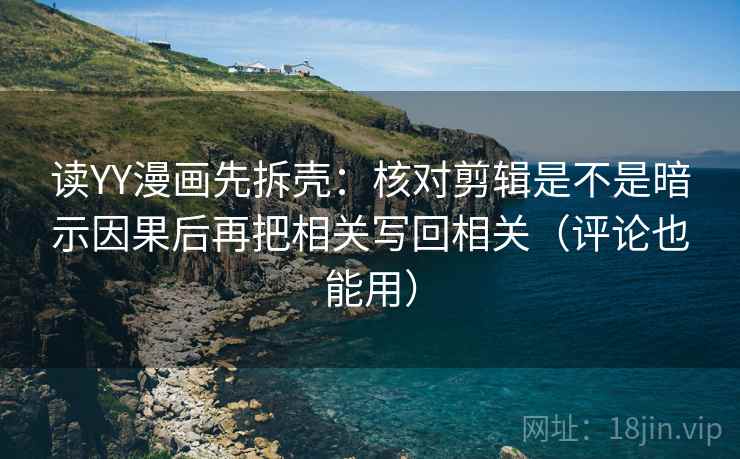 读YY漫画先拆壳:核对剪辑是不是暗示因果后再把相关写回相关(评论也能用) 第2张 读YY漫画先拆壳:核对剪辑是不是暗示因果后再把相关写回相关(评论也能用) 第2张