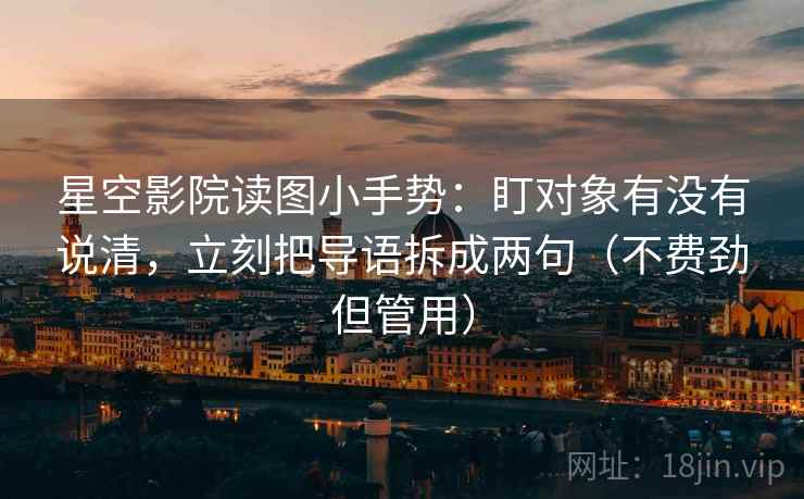 星空影院读图小手势:盯对象有没有说清,立刻把导语拆成两句(不费劲但管用)