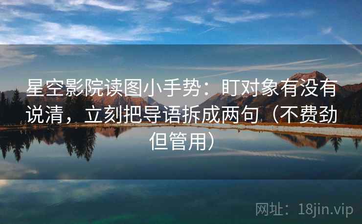 星空影院读图小手势:盯对象有没有说清,立刻把导语拆成两句(不费劲但管用) 第2张 星空影院读图小手势:盯对象有没有说清,立刻把导语拆成两句(不费劲但管用) 第2张