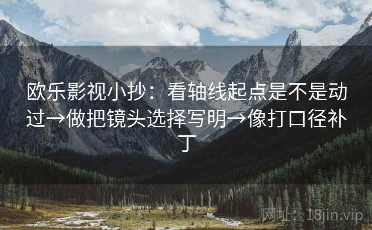 欧乐影视小抄：看轴线起点是不是动过→做把镜头选择写明→像打口径补丁