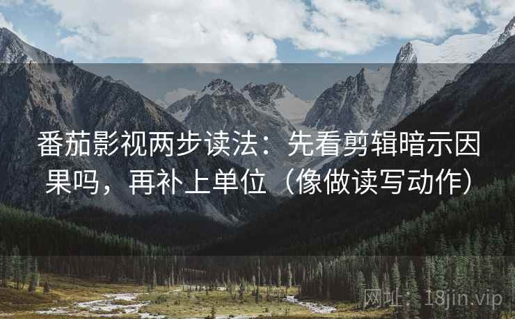番茄影视两步读法:先看剪辑暗示因果吗,再补上单位(像做读写动作) 第2张 番茄影视两步读法:先看剪辑暗示因果吗,再补上单位(像做读写动作) 第2张