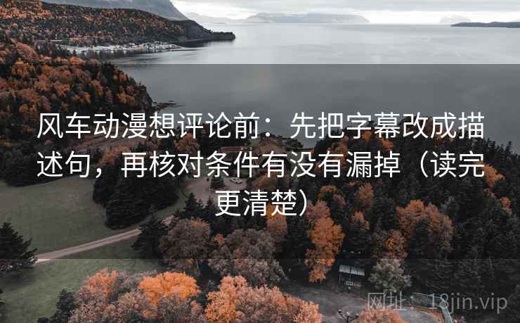 风车动漫想评论前:先把字幕改成描述句,再核对条件有没有漏掉(读完更清楚) 第2张 风车动漫想评论前:先把字幕改成描述句,再核对条件有没有漏掉(读完更清楚) 第2张