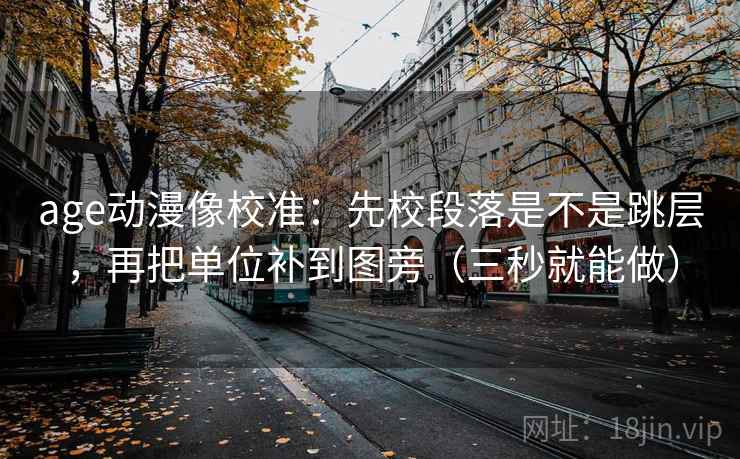 age动漫像校准:先校段落是不是跳层,再把单位补到图旁(三秒就能做) 第2张 age动漫像校准:先校段落是不是跳层,再把单位补到图旁(三秒就能做) 第2张