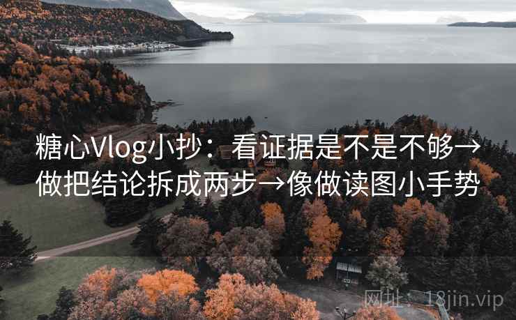 糖心Vlog小抄:看证据是不是不够→做把结论拆成两步→像做读图小手势 第2张 糖心Vlog小抄:看证据是不是不够→做把结论拆成两步→像做读图小手势 第2张
