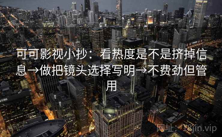可可影视小抄：看热度是不是挤掉信息→做把镜头选择写明→不费劲但管用  第2张