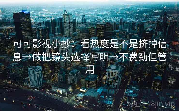 可可影视小抄：看热度是不是挤掉信息→做把镜头选择写明→不费劲但管用