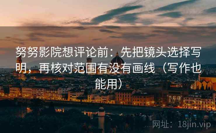 努努影院想评论前:先把镜头选择写明,再核对范围有没有画线(写作也能用)
