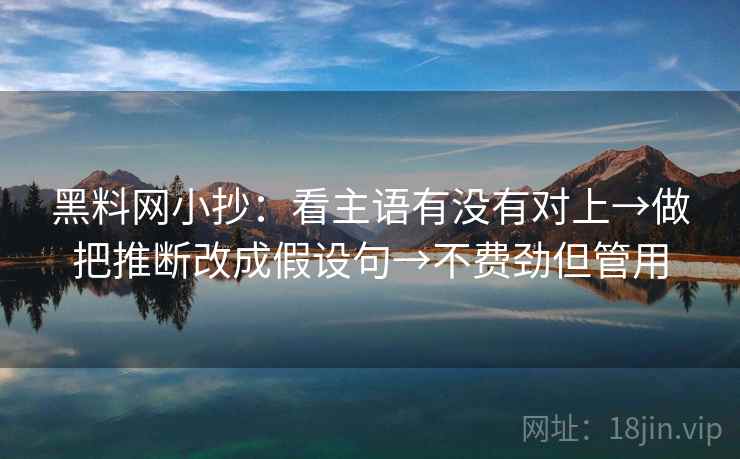黑料网小抄:看主语有没有对上→做把推断改成假设句→不费劲但管用 第2张 黑料网小抄:看主语有没有对上→做把推断改成假设句→不费劲但管用 第2张