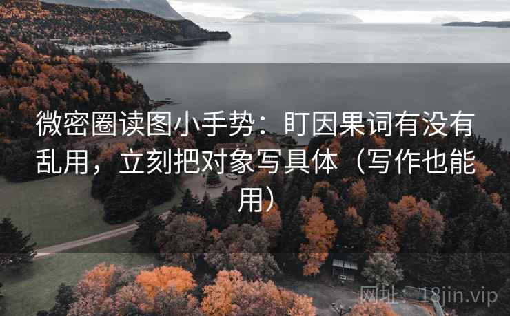微密圈读图小手势:盯因果词有没有乱用,立刻把对象写具体(写作也能用) 第2张 微密圈读图小手势:盯因果词有没有乱用,立刻把对象写具体(写作也能用) 第2张