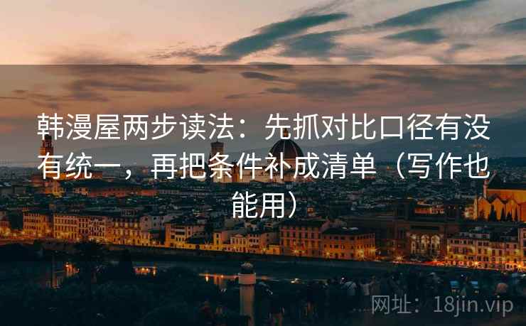 韩漫屋两步读法：先抓对比口径有没有统一，再把条件补成清单（写作也能用）