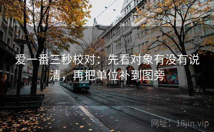 爱一番三秒校对：先看对象有没有说清，再把单位补到图旁