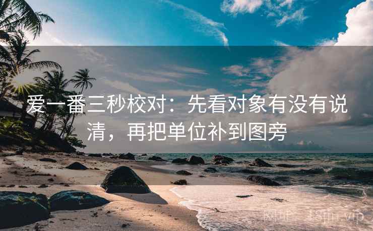 爱一番三秒校对:先看对象有没有说清,再把单位补到图旁 第2张 爱一番三秒校对:先看对象有没有说清,再把单位补到图旁 第2张